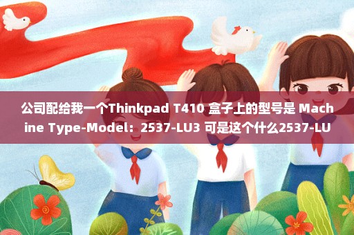 公司配给我一个Thinkpad T410 盒子上的型号是 Machine Type-Model：2537-LU3 可是这个什么2537-LU3 我在网