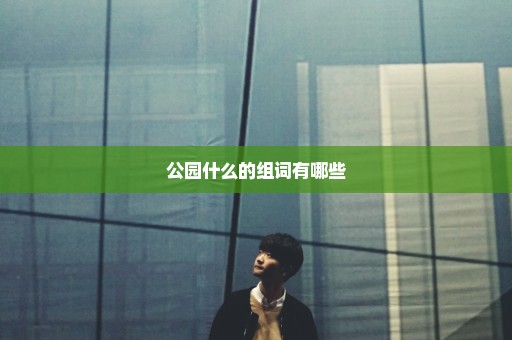 公园什么的组词有哪些