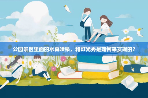 公园景区里面的水幕喷泉，和灯光秀是如何来实现的？