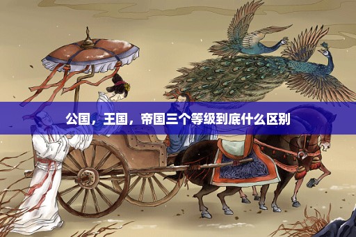 公国，王国，帝国三个等级到底什么区别