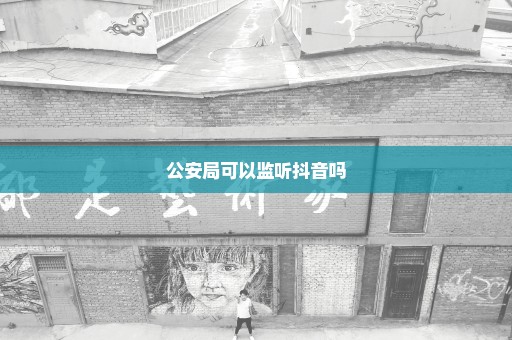 公安局可以监听抖音吗