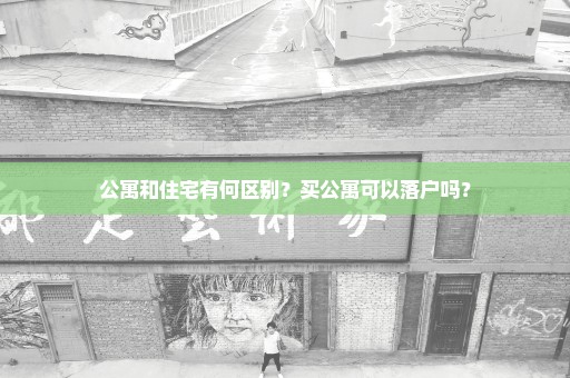 公寓和住宅有何区别？买公寓可以落户吗？