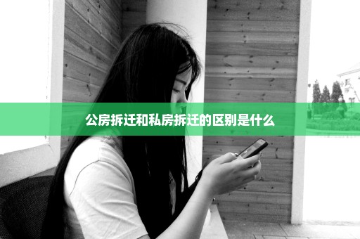公房拆迁和私房拆迁的区别是什么