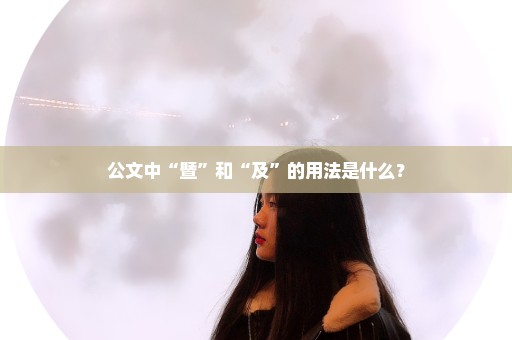 公文中“暨”和“及”的用法是什么？
