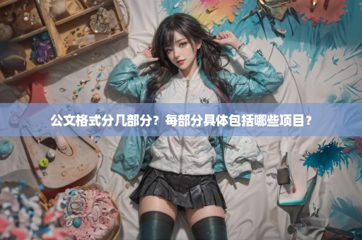 公文格式分几部分？每部分具体包括哪些项目？