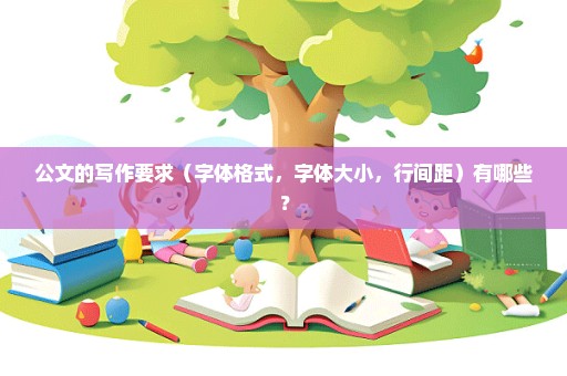 公文的写作要求（字体格式，字体大小，行间距）有哪些？