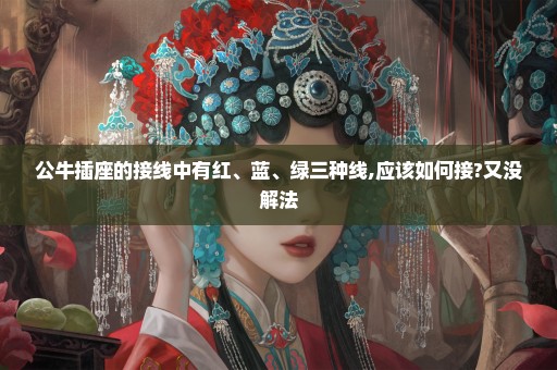 公牛插座的接线中有红、蓝、绿三种线,应该如何接?又没解法