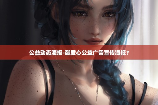 公益动态海报-献爱心公益广告宣传海报？