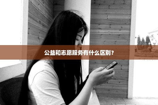 公益和志愿服务有什么区别？