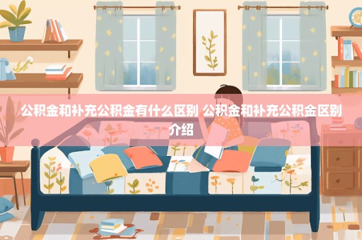 公积金和补充公积金有什么区别 公积金和补充公积金区别介绍