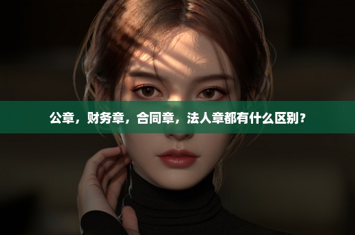 公章，财务章，合同章，法人章都有什么区别？