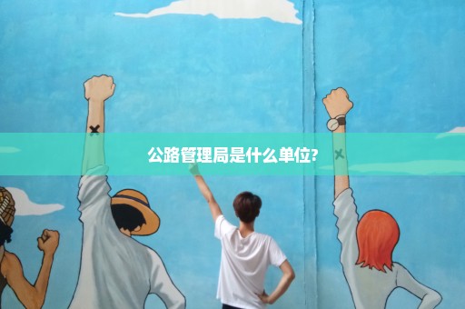 公路管理局是什么单位?