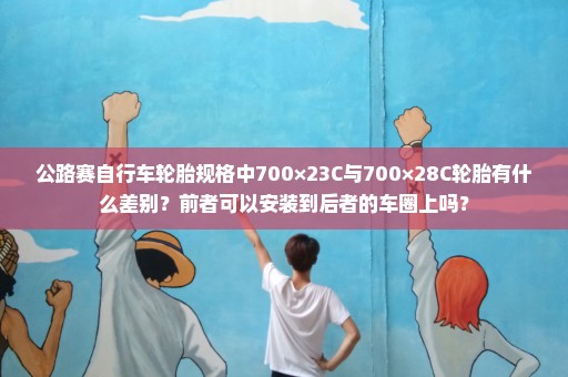 公路赛自行车轮胎规格中700×23C与700×28C轮胎有什么差别？前者可以安装到后者的车圈上吗？