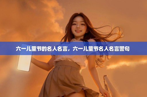 六一儿童节的名人名言，六一儿童节名人名言警句 