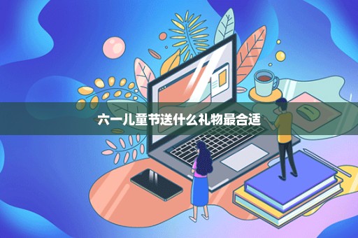 六一儿童节送什么礼物最合适