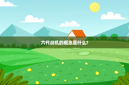 六代战机的概念是什么?