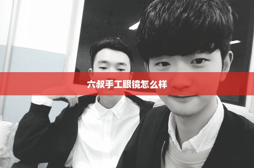 六叔手工眼镜怎么样