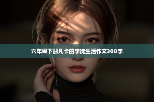 六年级下册凡卡的学徒生活作文300字
