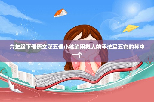 六年级下册语文第五课小练笔用拟人的手法写五官的其中一个