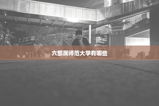 六部属师范大学有哪些