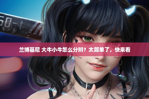 兰博基尼 大牛小牛怎么分辨？太简单了，快来看