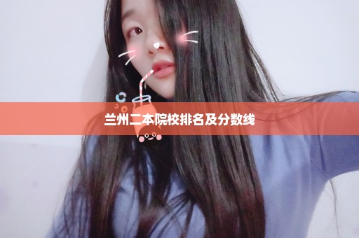 兰州二本院校排名及分数线