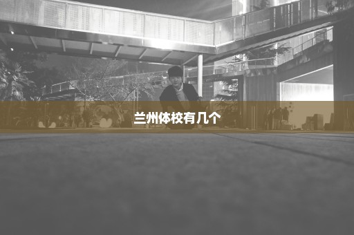 兰州体校有几个