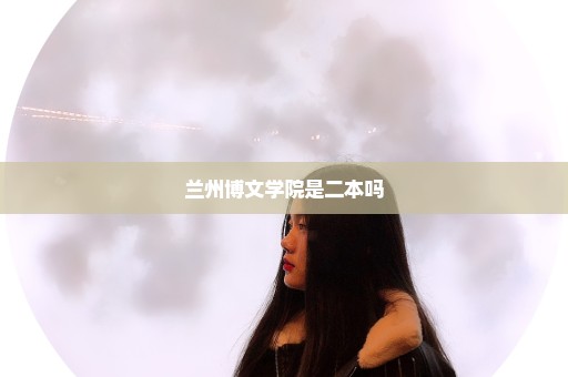 兰州博文学院是二本吗
