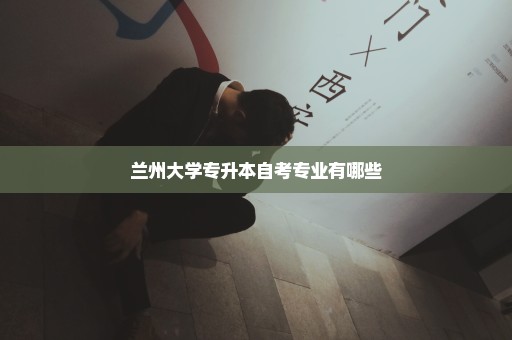 兰州大学专升本自考专业有哪些