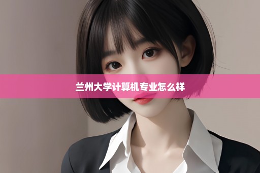 兰州大学计算机专业怎么样