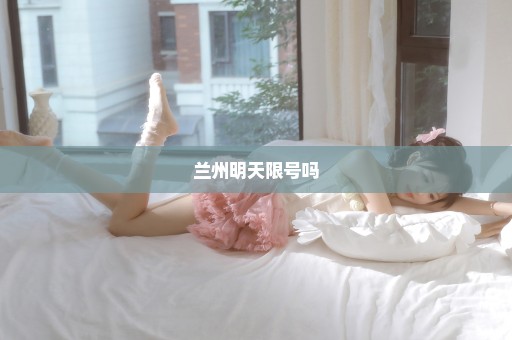 兰州明天限号吗