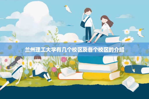 兰州理工大学有几个校区及各个校区的介绍