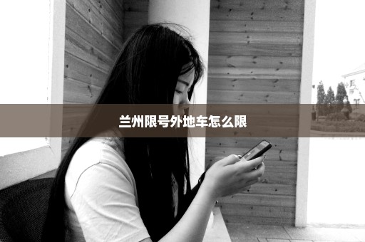 兰州限号外地车怎么限