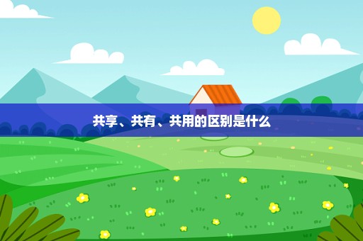 共享、共有、共用的区别是什么