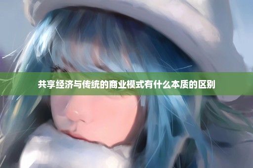 共享经济与传统的商业模式有什么本质的区别