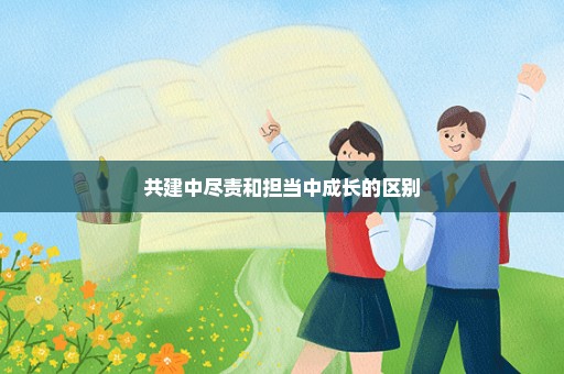 共建中尽责和担当中成长的区别