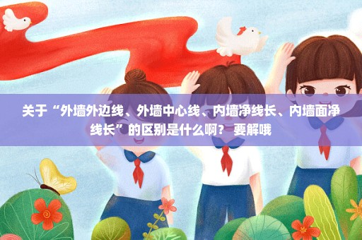 关于“外墙外边线、外墙中心线、内墙净线长、内墙面净线长”的区别是什么啊？ 要解哦