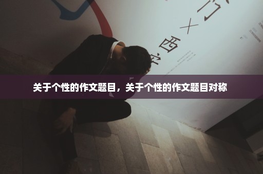 关于个性的作文题目，关于个性的作文题目对称 