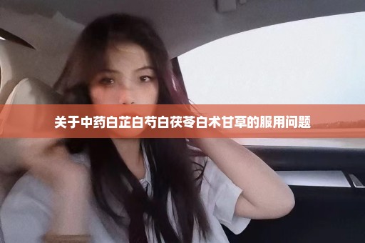 关于中药白芷白芍白茯苓白术甘草的服用问题