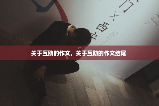 关于互助的作文，关于互助的作文结尾 