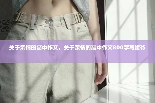 关于亲情的高中作文，关于亲情的高中作文800字写姥爷 