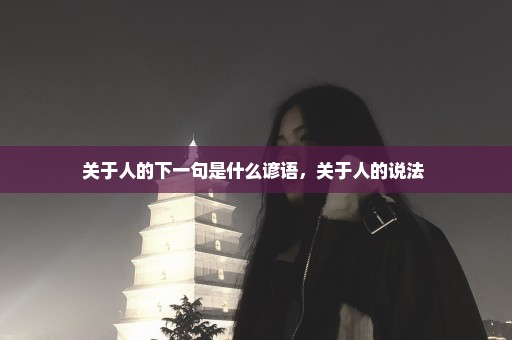 关于人的下一句是什么谚语，关于人的说法 