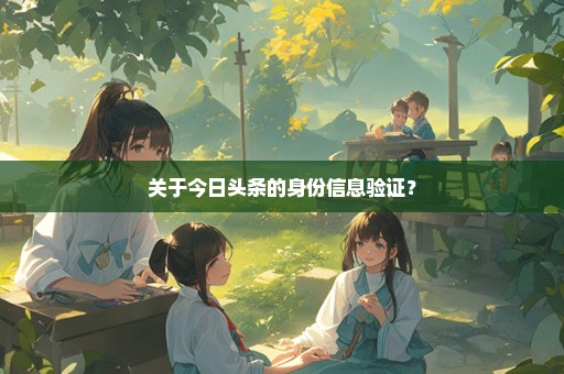 关于今日头条的身份信息验证？