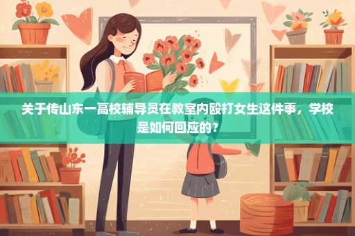 关于传山东一高校辅导员在教室内殴打女生这件事，学校是如何回应的？