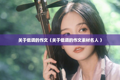 关于低调的作文（关于低调的作文素材名人 ）
