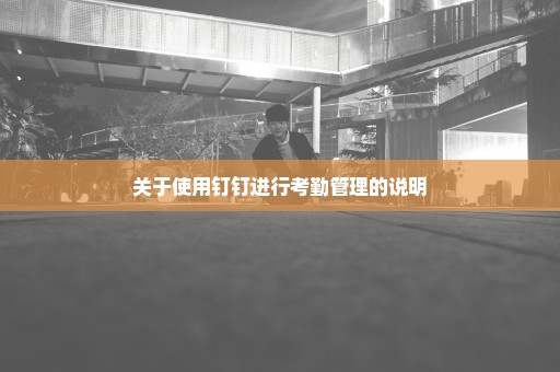 关于使用钉钉进行考勤管理的说明