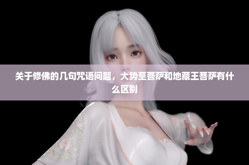关于修佛的几句咒语问题，大势至菩萨和地藏王菩萨有什么区别