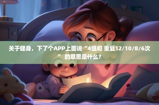 关于健身，下了个APP上面说“4组和 重复12/10/8/6次” 的意思是什么？