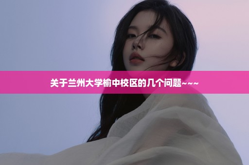 关于兰州大学榆中校区的几个问题~~~