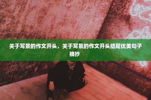 关于写景的作文开头，关于写景的作文开头结尾优美句子摘抄 